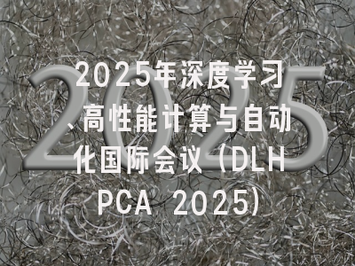 2025年深度学习、高性能计算与自动化国际会议（DLHPCA 2025）