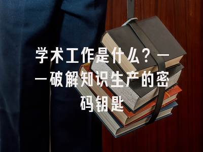 学术工作是什么？——破解知识生产的密码钥匙