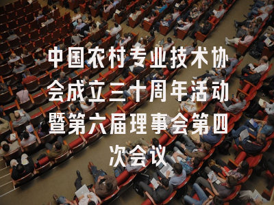中国农村专业技术协会成立三十周年活动暨第六届理事会第四次会议