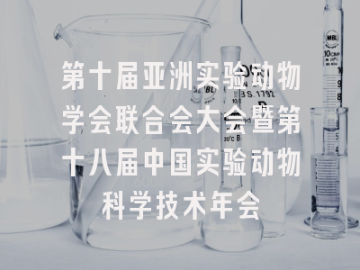 第十届亚洲实验动物学会联合会大会暨第十八届中国实验动物科学技术年会