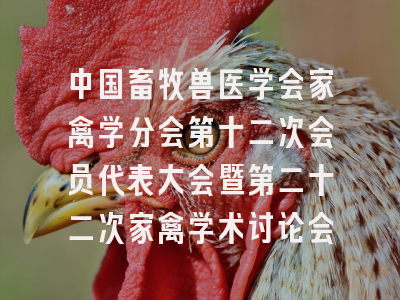 中国畜牧兽医学会家禽学分会第十二次会员代表大会暨第二十二次家禽学术讨论会