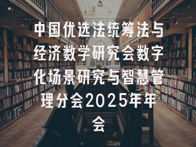 中国优选法统筹法与经济数学研究会数字化场景研究与智慧管理分会2025年年会
