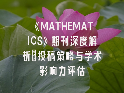 《MATHEMATICS》期刊深度解析：投稿策略与学术影响力评估