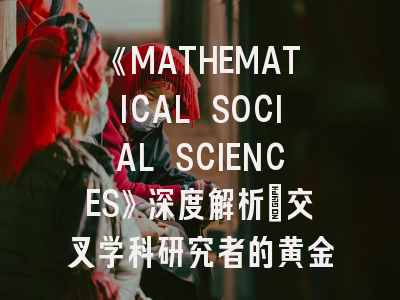 《MATHEMATICAL SOCIAL SCIENCES》深度解析：交叉学科研究者的黄金指南