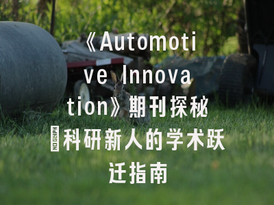 《Automotive Innovation》期刊探秘_科研新人的学术跃迁指南