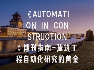 《AUTOMATION IN CONSTRUCTION》期刊指南-建筑工程自动化研究的黄金通道