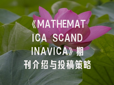 《MATHEMATICA SCANDINAVICA》期刊介绍与投稿策略