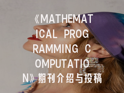 《MATHEMATICAL PROGRAMMING COMPUTATION》期刊介绍与投稿策略全解析