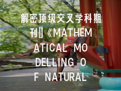 解密顶级交叉学科期刊：《MATHEMATICAL MODELLING OF NATURAL PHENOMENA》投稿全攻略