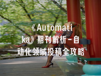 《Automatika》期刊解析-自动化领域投稿全攻略