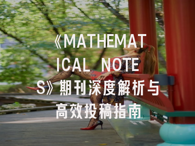 《MATHEMATICAL NOTES》期刊深度解析与高效投稿指南