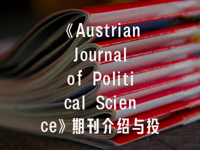 《Austrian Journal of Political Science》期刊介绍与投稿建议——跨国政治学者的学术航标