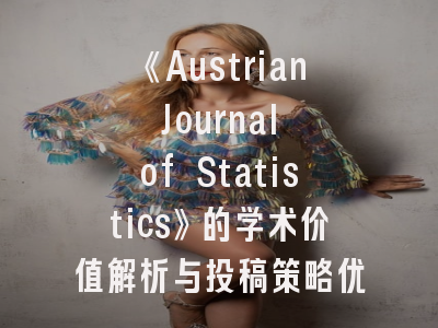 《Austrian Journal of Statistics》的学术价值解析与投稿策略优化——统计学研究者必须掌握的实战指南