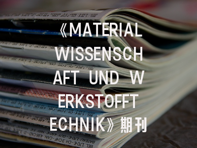 《MATERIALWISSENSCHAFT UND WERKSTOFFTECHNIK》期刊介绍与投稿策略