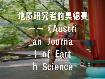 地质研究者的奥德赛——《Austrian Journal of Earth Sciences》投稿全攻略与学术价值解读