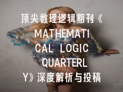 顶尖数理逻辑期刊《MATHEMATICAL LOGIC QUARTERLY》深度解析与投稿全攻略