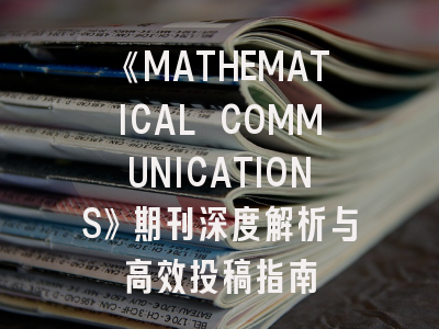 《MATHEMATICAL COMMUNICATIONS》期刊深度解析与高效投稿指南