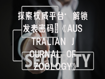探索权威平台·解锁发表密码：《AUSTRALIAN JOURNAL OF ZOOLOGY》投稿全攻略