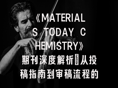 《MATERIALS TODAY CHEMISTRY》期刊深度解析：从投稿指南到审稿流程的全攻略