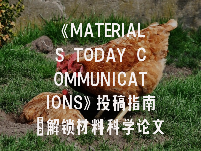 《MATERIALS TODAY COMMUNICATIONS》投稿指南：解锁材料科学论文发表的成功密码