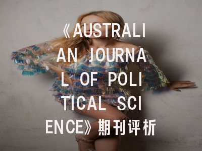 《AUSTRALIAN JOURNAL OF POLITICAL SCIENCE》期刊评析——政治学研究者的发表指南