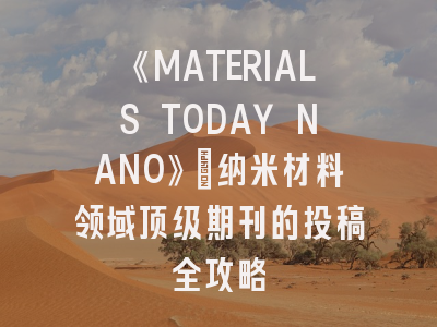 《MATERIALS TODAY NANO》：纳米材料领域顶级期刊的投稿全攻略
