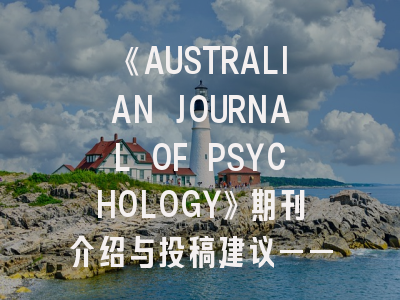 《AUSTRALIAN JOURNAL OF PSYCHOLOGY》期刊介绍与投稿建议——心理学者的南半球学术灯塔