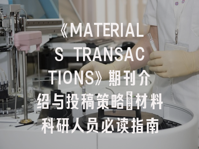 《MATERIALS TRANSACTIONS》期刊介绍与投稿策略：材料科研人员必读指南