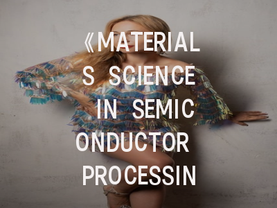 《MATERIALS SCIENCE IN SEMICONDUCTOR PROCESSING》期刊介绍与投稿策略