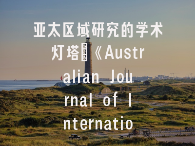 亚太区域研究的学术灯塔：《Australian Journal of International Affairs》投稿全攻略
