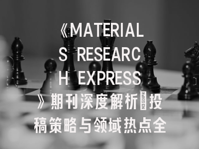《MATERIALS RESEARCH EXPRESS》期刊深度解析：投稿策略与领域热点全掌握