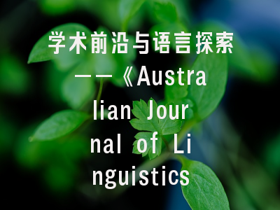 学术前沿与语言探索——《Australian Journal of Linguistics》投稿全解析