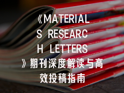 《MATERIALS RESEARCH LETTERS》期刊深度解读与高效投稿指南