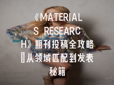 《MATERIALS RESEARCH》期刊投稿全攻略：从领域匹配到发表秘籍