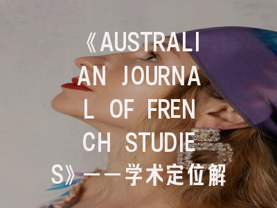 《AUSTRALIAN JOURNAL OF FRENCH STUDIES》——学术定位解析与十五年投稿经验提炼
