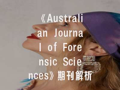 《Australian Journal of Forensic Sciences》期刊解析_投稿攻略及学术影响力评估