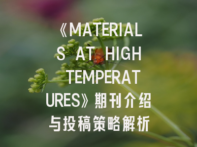 《MATERIALS AT HIGH TEMPERATURES》期刊介绍与投稿策略解析