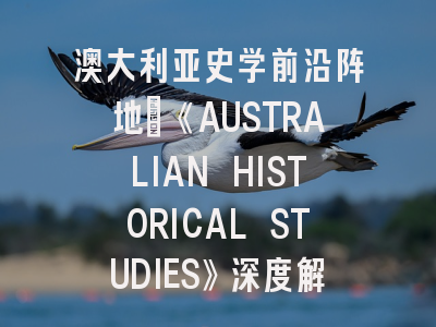 澳大利亚史学前沿阵地：《AUSTRALIAN HISTORICAL STUDIES》深度解读与实操指南