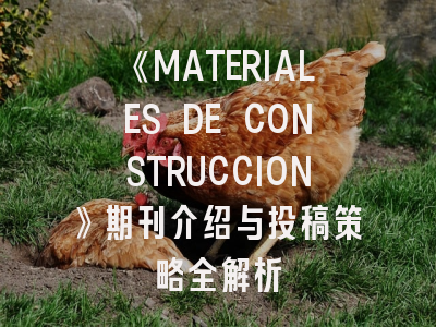 《MATERIALES DE CONSTRUCCION》期刊介绍与投稿策略全解析