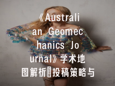 《Australian Geomechanics Journal》学术地图解析_投稿策略与发表全流程解密