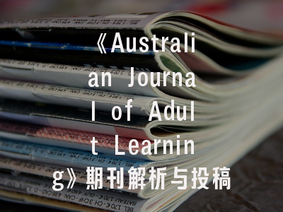 《Australian Journal of Adult Learning》期刊解析与投稿指南_成人教育研究者必读手册