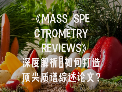《MASS SPECTROMETRY REVIEWS》深度解析：如何打造顶尖质谱综述论文？