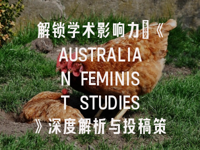 解锁学术影响力：《AUSTRALIAN FEMINIST STUDIES》深度解析与投稿策略