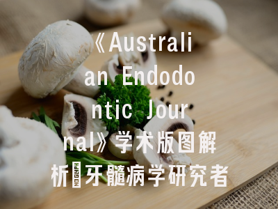 《Australian Endodontic Journal》学术版图解析_牙髓病学研究者的投稿实操指南