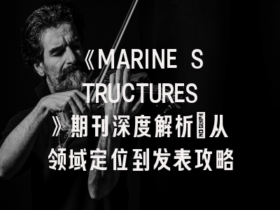《MARINE STRUCTURES》期刊深度解析：从领域定位到发表攻略