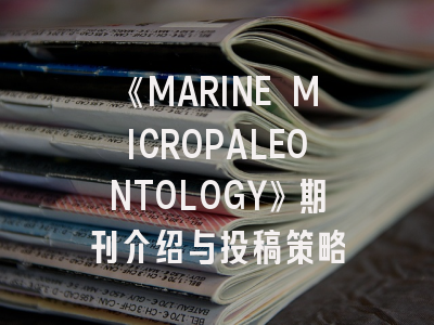 《MARINE MICROPALEONTOLOGY》期刊介绍与投稿策略
