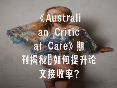 《Australian Critical Care》期刊揭秘：如何提升论文接收率？