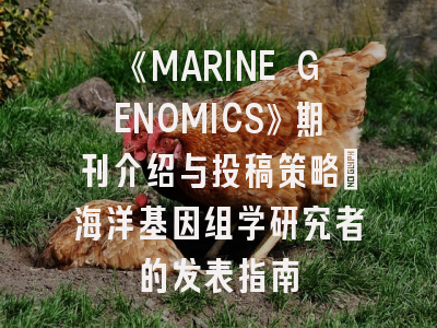《MARINE GENOMICS》期刊介绍与投稿策略：海洋基因组学研究者的发表指南