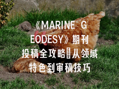 《MARINE GEODESY》期刊投稿全攻略：从领域特色到审稿技巧