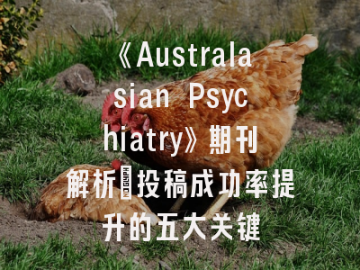 《Australasian Psychiatry》期刊解析_投稿成功率提升的五大关键